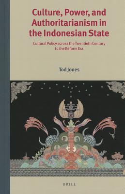 Culture Power And Authoritarianism In The Indonesian State Cultural Policy Across The Twentieth Century To The Reform Era Tod Jones