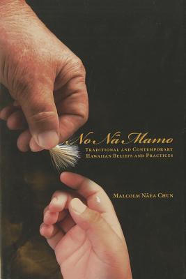 No Na Mamo Traditional And Contemporary Hawaiian Beliefs And Practices Hardcover Malcolm Naea Chun