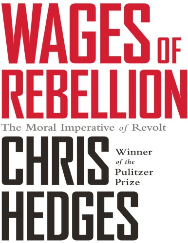 Wages Of Rebellion The Moral Imperative Of Revolt Chris Hedges