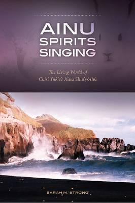 Ainu Spirits Singing The Living World Of Chiri Yukies Ainu Shinyoshu Hardcover Sarah M Strong