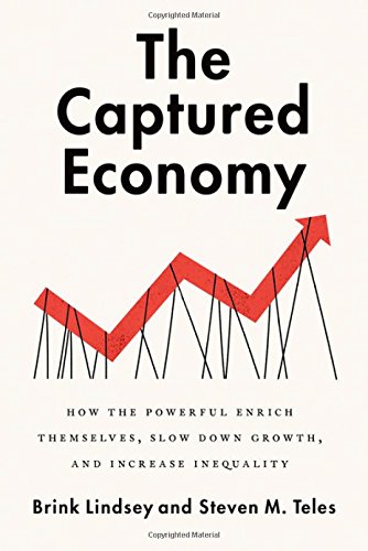 The Captured Economy How The Powerful Enrich Themselves Slow Down Growth And Increase Inequality Brink Lindsey Steven M Teles