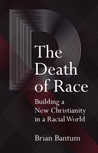 The Death Of Race Building A New Christianity In A Racial World Brian Bantum