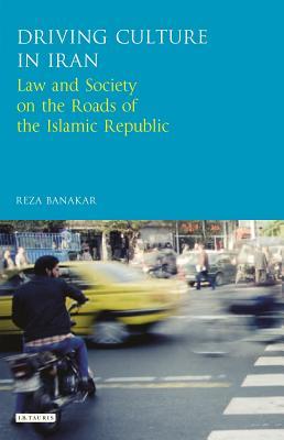 Driving Culture In Iran Law And Society On The Roads Of The Islamic Republic Reza Banakar
