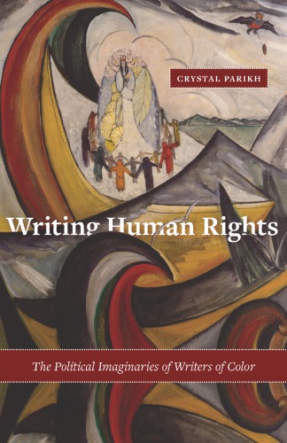 Writing Human Rights The Political Imaginaries Of Writers Of Color Crystal Parikh
