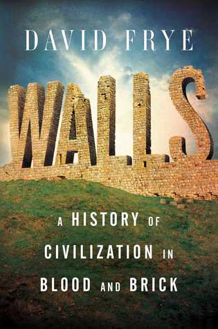 Walls A History Of Civilization In Blood And Brick David Frye