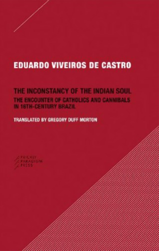 The Inconstancy Of The Indian Soul The Encounter Of Catholics And Cannibals In 16thcentury Brazil Eduardo Viveiros De Castro Gregory Duff Morton