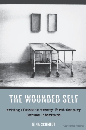 The Wounded Self Writing Illness In Twentyfirstcentury German Literature Nina Schmidt