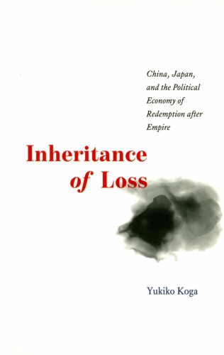 Inheritance Of Loss China Japan And The Political Economy Of Redemption After Empire Yukiko Koga