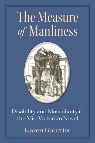 The Measure Of Manliness Disability And Masculinity In The Midvictorian Novel Karen Bourrier