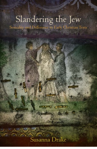 Slandering The Jew Sexuality And Difference In Early Christian Texts Susanna Drake