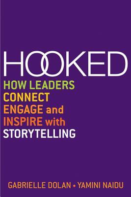 Hooked How Leaders Connect Engage And Inspire With Storytelling Gabrielle Dolan Yamini Naidu