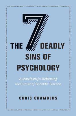 The Seven Deadly Sins Of Psychology A Manifesto For Reforming The Culture Of Scientific Practice Chris Chambers