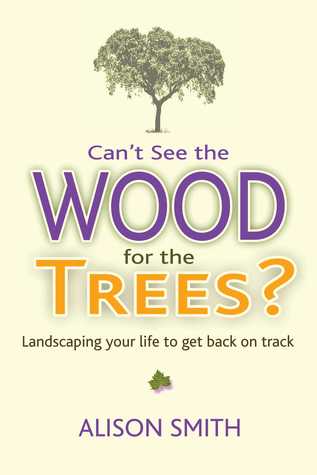 Cant See The Wood For The Trees Landscaping Your Life To Get Back On Track Alison Smith