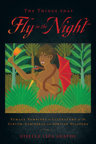 The Things That Fly In The Night Female Vampires In Literature Of The Circumcaribbean And African Diaspora Hardcover Giselle Liza Anatol