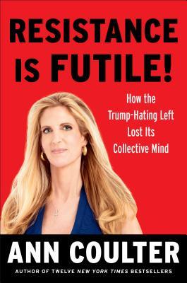 Resistance Is Futile How The Trumphating Left Lost Its Collective Mind Hardcover Ann Coulter