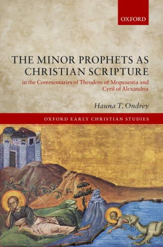 The Minor Prophets As Christian Scripture In The Commentaries Of Theodore Of Mopsuestia And Cyril Of Alexandria Hauna T Ondrey