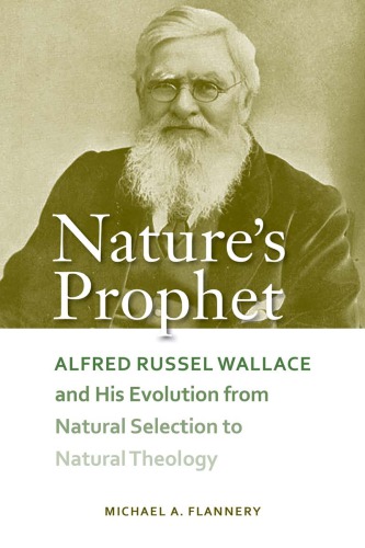 Natures Prophet Alfred Russel Wallace And His Evolution From Natural Selection To Natural Theology Flannery