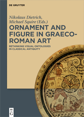 Ornament And Figure In Graecoroman Art Rethinking Visual Ontologies In Classical Antiquity Nikolaus Dietrich Michael Squire