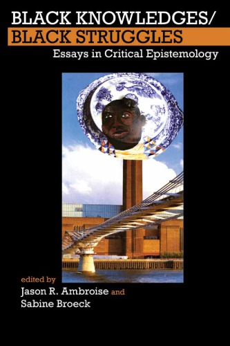 Black Knowledgesblack Struggles Essays In Critical Epistemology Jason R Ambroise Sabine Broeck Eds