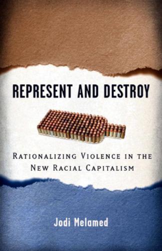 Represent And Destroy Rationalizing Violence In The New Racial Capitalism Jodi Melamed