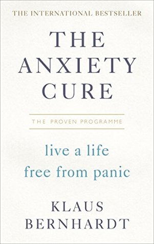 The Anxiety Cure The Lifechanging Programme To Stop Panic Attacks And Anxiety Fast Klaus Bernhardt