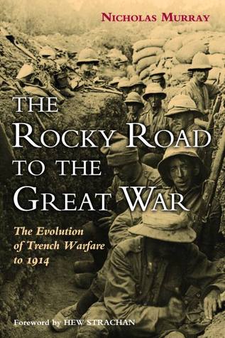 The Rocky Road To The Great War The Evolution Of Trench Warfare To 1914 Nicholas Murray