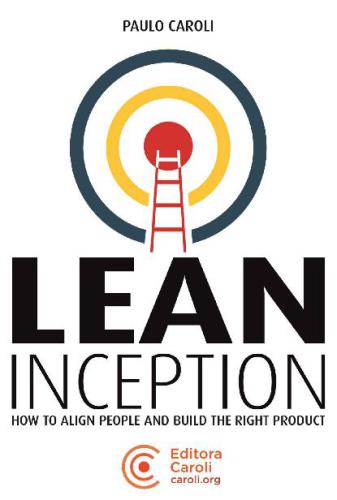 Lean Inception How To Align People And Build The Right Product 1st Edition Paulo Caroli