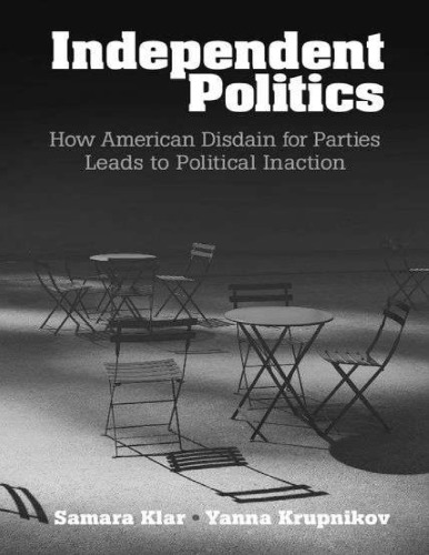 Independent Politics How American Disdain For Parties Leads To Political Inaction Samara Klar Yanna Krupnikov