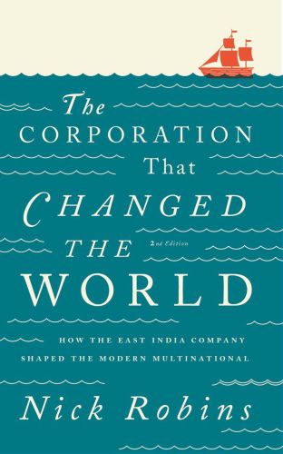 The Corporation That Changed The World How The East India Company Shaped The Modern Multinational Nick Robins Robins