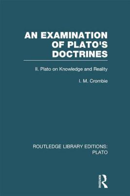 An Examination Of Platos Doctrines Volume 2 Plato On Knowledge And Reality I M Crombie