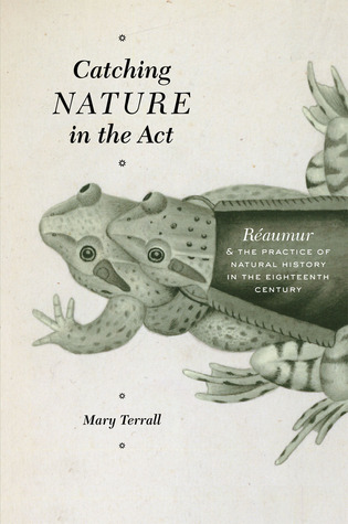 Catching Nature In The Act Raumur And The Practice Of Natural History In The Eighteenth Century Mary Terrall