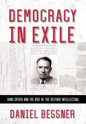 Democracy In Exile Hans Speier And The Rise Of The Defense Intellectual Hardcover Daniel Bessner