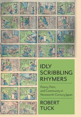 Idly Scribbling Rhymers Poetry Print And Community In Nineteenthcentury Japan Robert Tuck