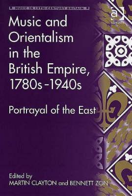 Music And Orientalism In The British Empire 1780s To 1940s Portrayal Of The East Hardcover Martin Clayton