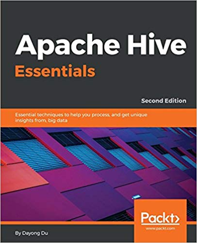 Apache Hive Essentials Essential Techniques To Help You Process And Get Unique Insights From Big Data 2nd Edition Dayong Du