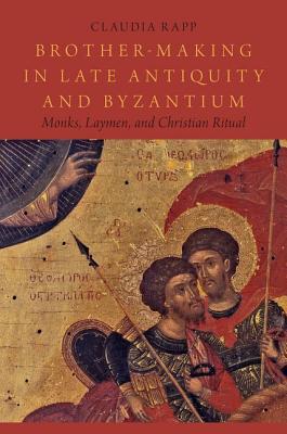 Brothermaking In Late Antiquity And Byzantium Monks Laymen And Christian Ritual Hardcover Claudia Rapp