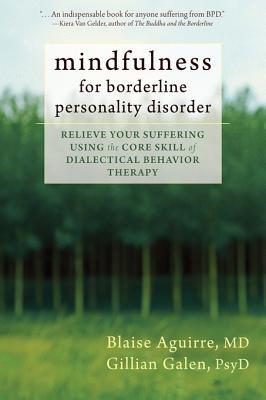 Mindfulness For Borderline Personality Disorder Relieve Your Suffering Using The Core Skill Of Dialectical Behavior Therapy Blaise A Aguirre Gillian Galen