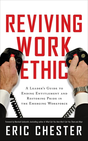 Reviving Work Ethic A Leaders Guide To Ending Entitlement And Restoring Pride In The Emerging Workforce Eric Chester
