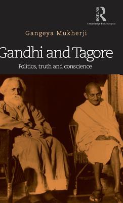 Gandhi And Tagore Politics Truth And Conscience Gangeya Mukherji