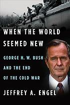 When The World Seemed New George H W Bush And The End Of The Cold War Jeffrey A Engel