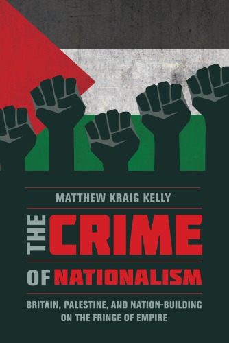 The Crime Of Nationalism Britain Palestine And Nationbuilding On The Fringe Of Empire Matthew Kraig Kelly