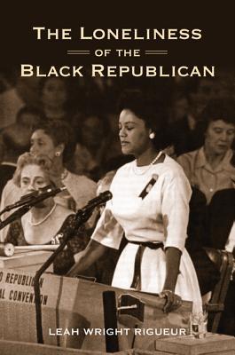 The Loneliness Of The Black Republican Pragmatic Politics And The Pursuit Of Power Leah Wright Rigueur
