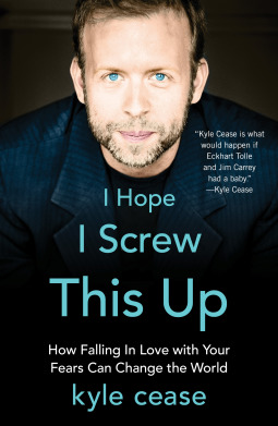 I Hope I Screw This Up How Falling In Love With Your Fears Can Change The World Kyle Cease