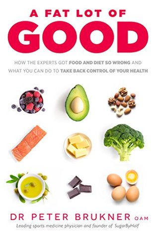 A Fat Lot Of Good How The Experts Got Food And Diet So Wrong And What You Can Do To Take Back Control Of Your Health Peter Brukner
