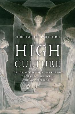 High Culture Drugs Mysticism And The Pursuit Of Transcendence In The Modern World Christopher Partridge