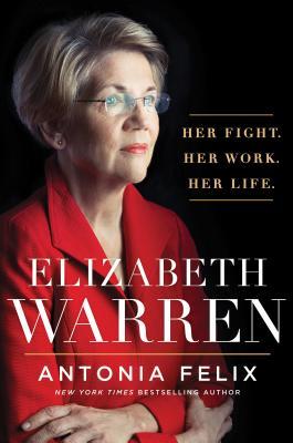 Elizabeth Warren Her Fight Her Work Her Life Antonia Felix