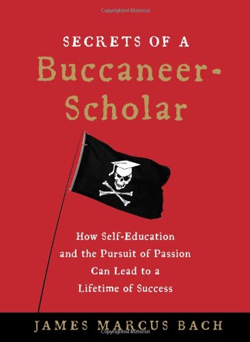 Secrets Of A Buccaneerscholar How Selfeducation And The Pursuit Of Passion Can Lead To A Lifetime Of Success James Marcus Bach