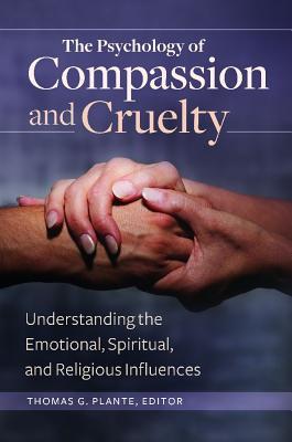 The Psychology Of Compassion And Cruelty Understanding The Emotional Spiritual And Religious Influences Hardcover Thomas G Plante