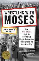 Wrestling With Moses How Jane Jacobs Took On New Yorks Master Builder And Transformed The American City Anthony Flint
