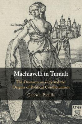 Machiavelli In Tumult Conquest Citizenship And Conflict In The Discourses On Livy Hardcover Gabriele Pedull